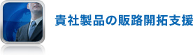 貴社製品の販路開拓支援